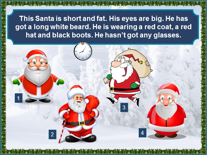 This Santa is short and fat. His eyes are big. He has got a